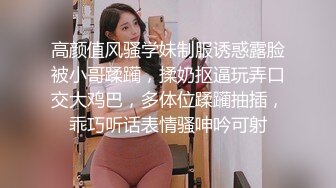 高颜值风骚学妹制服诱惑露脸被小哥蹂躏，揉奶抠逼玩弄口交大鸡巴，多体位蹂躏抽插，乖巧听话表情骚呻吟可射