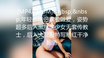 [MP4/ 746M]&nbsp;&nbsp;年轻小情侣露脸做爱，姿势超多后入黑丝美少女无套传教士，后入大屁股特写粉红干净鲍鱼