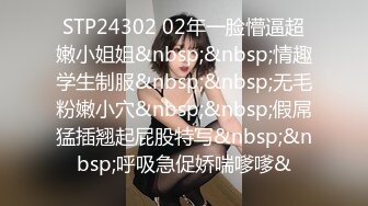 STP24302 02年一脸懵逼超嫩小姐姐&nbsp;&nbsp;情趣学生制服&nbsp;&nbsp;无毛粉嫩小穴&nbsp;&nbsp;假屌猛插翘起屁股特写&nbsp;&nbsp;呼吸急促娇喘嗲嗲&