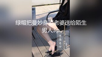 绿帽把曼妙身姿老婆送给陌生男人3p