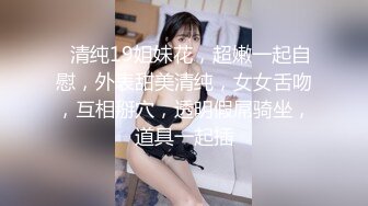 ❤清纯19姐妹花，超嫩一起自慰，外表甜美清纯，女女舌吻，互相掰穴，透明假屌骑坐，道具一起插