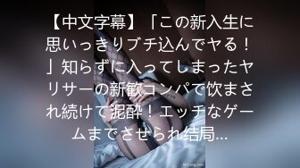 【中文字幕】「この新入生に思いっきりブチ込んでヤる！」知らずに入ってしまったヤリサーの新歓コンパで饮まされ続けて泥酔！エッチなゲームまでさせられ结局…