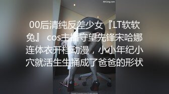 00后清纯反差少女『LT软软兔』 cos主播守望先锋宋哈娜连体衣开档动漫，小小年纪小穴就活生生捅成了爸爸的形状