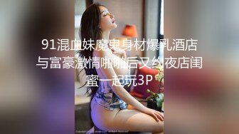 91混血妹魔鬼身材爆乳酒店与富豪激情啪啪后又约夜店闺蜜一起玩3P