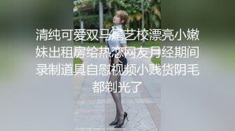 清纯可爱双马尾艺校漂亮小嫩妹出租房给热恋网友月经期间录制道具自慰视频小贱货阴毛都剃光了