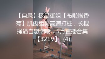 【自录】极品御姐【布啦啦香蕉】肌肉猛男高速打桩，长棍捅逼自慰潮喷，5月直播合集【321V】  (4)