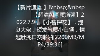 【新片速遞 】&nbsp;&nbsp; ♈ ♈ ♈【超清AI画质增强】2022.7.9，【小智探花】，泡良大佬，短发气质小白领，情趣肚兜口交啪啪[2200MB/MP4/39:36]