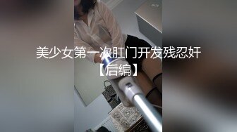 美少女第一次肛门开发残忍奸【后编】