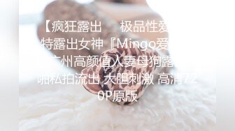 【疯狂露出❤️极品性爱】推特露出女神『Mingo爱露出』广州高颜值人妻母狗露出啪啪私拍流出 大胆刺激 高清720P原版