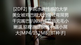 [2DF2] 学院水嫩性感的大学美女被鸡巴粗大的强壮弯屌男干完嘴巴扒掉短裤直插无毛小嫩逼,掂着双腿狠狠干,逼小屌大[MP4/152MB][BT种子]