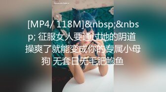 [MP4/ 118M]&nbsp;&nbsp; 征服女人要通过她的阴道 操爽了就能变成你的专属小母狗 无套日无毛肥鲍鱼