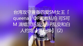 台湾攻守兼备四爱SM女王「queena」OF调教私拍 可S可M 滴蜡浣肠足交多P乱交和白人约炮【第一弹】 (2)