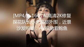 [MP4/ 1.16G] AI高清2K修复探花队长小虎魔都外围，近景沙发啪啪，AV视角看鲍鱼