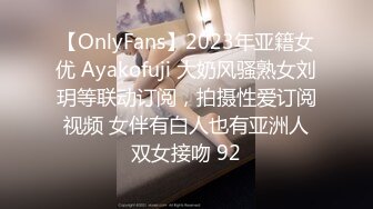 【OnlyFans】2023年亚籍女优 Ayakofuji 大奶风骚熟女刘玥等联动订阅，拍摄性爱订阅视频 女伴有白人也有亚洲人双女接吻 92