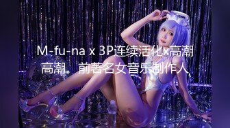 M-fu-na x 3P连续活化x高潮高潮。前著名女音乐制作人