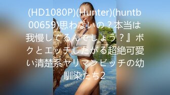 (HD1080P)(Hunter)(huntb00659)思わないの？本当は我慢してるんでしょう？』ボクとエッチしたがる超絶可愛い清楚系ヤリマンビッチの幼馴染たち2