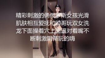 精彩刺激的俩俄罗斯女孩光滑肌肤相互爱抚和帅哥玩双女洗龙下面操着穴上面逼对着嘴不断刺激阴蒂玩的嗨