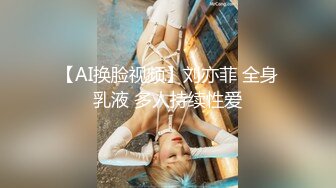 【AI换脸视频】刘亦菲 全身乳液 多人持续性爱