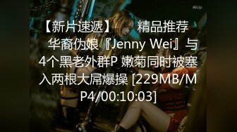 【新片速遞】 ❤️精品推荐❤️华裔伪娘『Jenny Wei』与4个黑老外群P 嫩菊同时被塞入两根大屌爆操 [229MB/MP4/00:10:03]