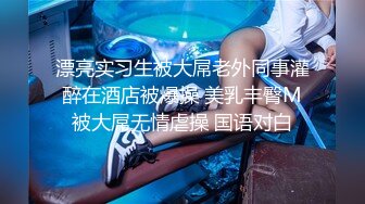 漂亮实习生被大屌老外同事灌醉在酒店被爆操 美乳丰臀M被大屌无情虐操 国语对白