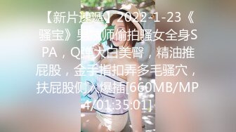 【新片速遞】2022-1-23《骚宝》男技师偷拍骚女全身SPA，Q弹大白美臀，精油推屁股，金手指扣弄多毛骚穴，扶屁股侧入爆插[660MB/MP4/01:35:01]