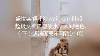 盛世容颜【Kawaii_camilla】超级女神自慰喷水，人间绝色（下）超清画质不可错过 (6)