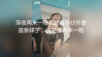 深夜再来一场高颜值牛仔外套苗条妹子，洗完澡再来一炮