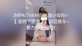 [MP4/766MB]爆插小母狗√【 安然下面湿了】疯狂推车~暴力中出~黑丝