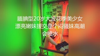 腼腆型20岁大波花季美少女漂亮嫩妹援交是个闷骚妹高潮会喷水