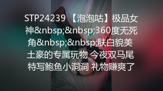 STP24239 【泡泡咕】极品女神&nbsp;&nbsp;360度无死角&nbsp;&nbsp;肤白貌美 土豪的专属玩物 今夜双马尾 特写鲍鱼小洞洞 礼物赚爽了