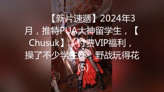 ♈♈♈【新片速遞】2024年3月，推特PUA大神留学生，【Chusuk】，付费VIP福利，操了不少学生妹，野战玩得花 (5)