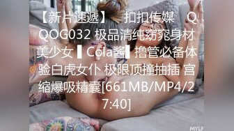 【新片速遞】 ✿扣扣传媒✿ QQOG032 极品清纯窈窕身材美少女 ▌Cola酱▌撸管必备体验白虎女仆 极限顶撞抽插 宫缩爆吸精囊[661MB/MP4/27:40]