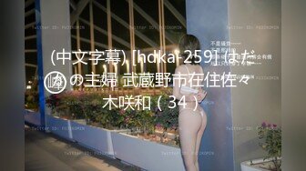 (中文字幕) [hdka-259] はだかの主婦 武蔵野市在住佐々木咲和（34）