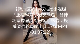 【新片速遞】 双马尾小姐姐！肥唇嫩穴小男友操逼！各种场景操逼，厨房客厅床边，换着姿势轮番输出[1.17G/MP4/01:37:22]