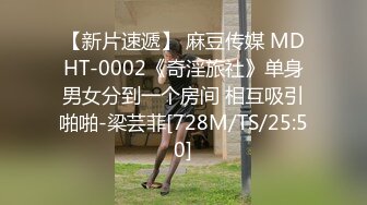 【新片速遞】 麻豆传媒 MDHT-0002《奇淫旅社》单身男女分到一个房间 相互吸引啪啪-梁芸菲[728M/TS/25:50]