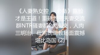 《人妻熟女控☀️必备》露脸才是王道！重磅泄密夫妻交流群NTR骚妻群P大乱交，人肉三明治、母狗式调教场面震撼堪比岛国 (2)