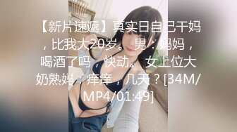 【新片速遞】真实日自己干妈，比我大20岁。 男：妈妈，喝酒了吗，快动。 女上位大奶熟妈：痒痒，几天？[34M/MP4/01:49]