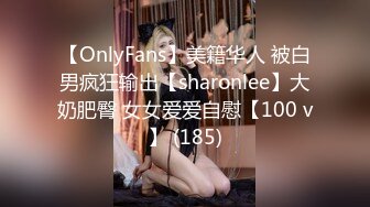 【OnlyFans】美籍华人 被白男疯狂输出【sharonlee】大奶肥臀 女女爱爱自慰【100 v】 (185)