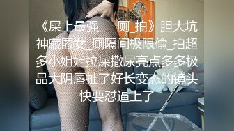 《屎上最强㊙️厕_拍》胆大坑神藏匿女_厕隔间极限偸_拍超多小姐姐拉屎撒尿亮点多多极品大阴唇扯了好长变态的镜头快要怼逼上了