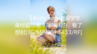 ⭐⭐⭐【Andy_coco】留学生身材超哇塞，咪咪沫油，看了想射[3G/MP4/04:14:13/RF]