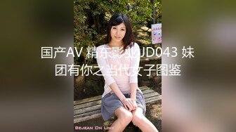 国产AV 精东影业 JD043 妹团有你之当代女子图鉴