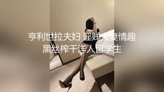 亨利世拉夫妇 淫贱人妻情趣黑丝榨干洋人留学生