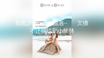 巨乳少妇 ·❤️ -嘉洛·-❤️ 欠债不还被拉到小树林