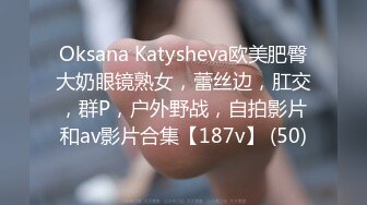 Oksana Katysheva欧美肥臀大奶眼镜熟女，蕾丝边，肛交，群P，户外野战，自拍影片和av影片合集【187v】 (50)