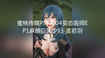 蜜桃传媒PMS004变态医师EP1麻醉巨乳少妇-孟若羽