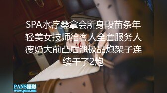 SPA水疗桑拿会所身段苗条年轻美女技师给客人全套服务人瘦奶大前凸后翘极品炮架子连续干了2炮