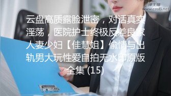 云盘高质露脸泄密，对话真实淫荡，医院护士终极反差良家人妻少妇【佳慧姐】偸情与出轨男大玩性爱自拍无水印原版全集 (15)