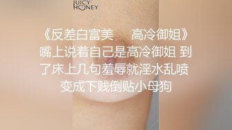 《反差白富美㊙️高冷御姐》嘴上说着自己是高冷御姐 到了床上几句羞辱就淫水乱喷 变成下贱倒贴小母狗