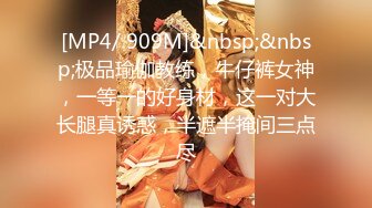 [MP4/ 909M]&nbsp;&nbsp;极品瑜伽教练，牛仔裤女神，一等一的好身材，这一对大长腿真诱惑，半遮半掩间三点尽