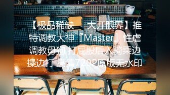 【极品稀缺❤️大开眼界】推特调教大神『Master』性虐调教母狗 打屁股后入骑乘边操边打 高清720P原版无水印